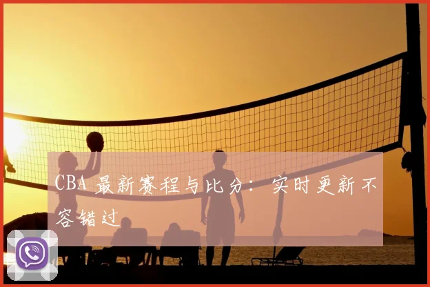 CBA 最新赛程与比分:实时更新不容错过