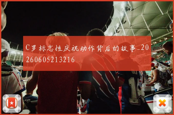 C罗标志性庆祝动作背后的故事_20260605213216