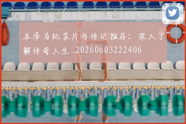 本泽马纪录片与传记推荐：深入了解传奇人生_20260603222406