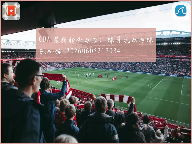 CBA 最新转会动态:球员流动与球队补强_20260605213034