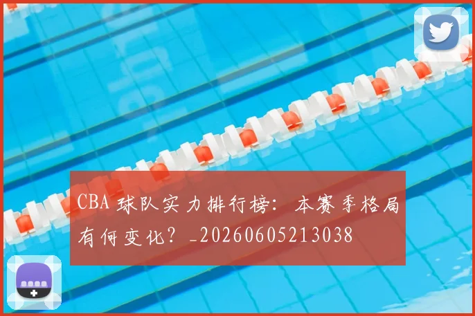 CBA 球队实力排行榜:本赛季格局有何变化?_20260605213038